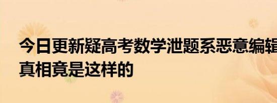 今日更新疑高考数学泄题系恶意编辑占坑帖 真相竟是这样的