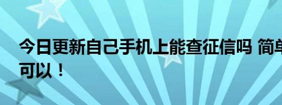 今日更新自己手机上能查征信吗 简单几步就可以！