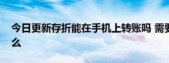 今日更新存折能在手机上转账吗 需要注意什么