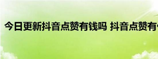 今日更新抖音点赞有钱吗 抖音点赞有什么用