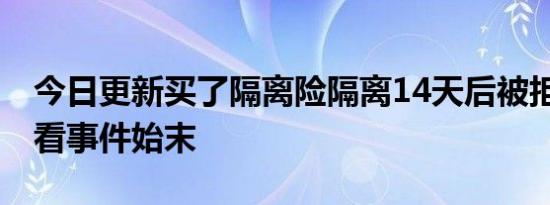 今日更新买了隔离险隔离14天后被拒赔了 来看事件始末