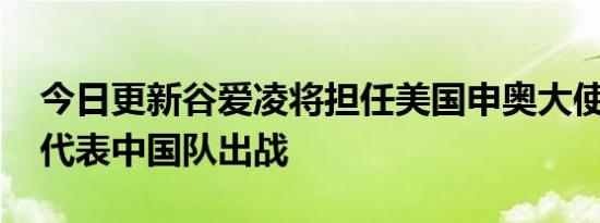 今日更新谷爱凌将担任美国申奥大使 那能否代表中国队出战