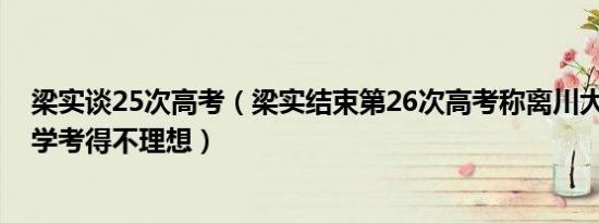 梁实谈25次高考（梁实结束第26次高考称离川大路还远 数学考得不理想）