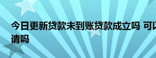 今日更新贷款未到账贷款成立吗 可以重新申请吗