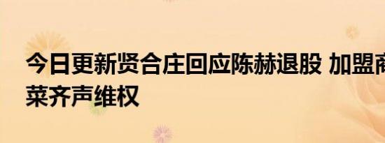 今日更新贤合庄回应陈赫退股 加盟商被割韭菜齐声维权