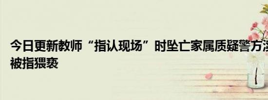 今日更新教师“指认现场”时坠亡家属质疑警方渎职 男教师被指猥亵