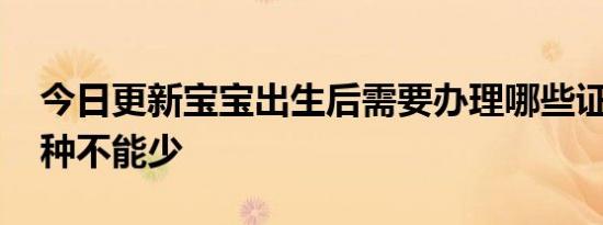 今日更新宝宝出生后需要办理哪些证件 这六种不能少