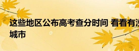 各地查高考成绩时间（这些地区公布高考查分时间 看看有没有你的城市）