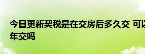 今日更新契税是在交房后多久交 可以延迟几年交吗