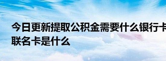 今日更新提取公积金需要什么银行卡 公积金联名卡是什么