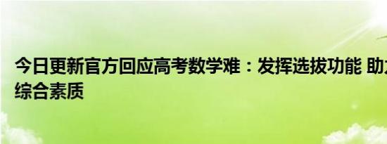 今日更新官方回应高考数学难：发挥选拔功能 助力提升学生综合素质