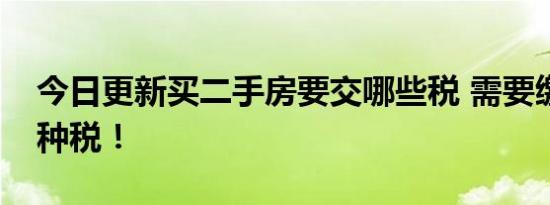 今日更新买二手房要交哪些税 需要缴纳这五种税！