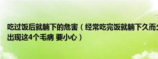 吃过饭后就躺下的危害（经常吃完饭就躺下久而久之可能会出现这4个毛病 要小心）