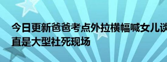 今日更新爸爸考点外拉横幅喊女儿谈恋爱 简直是大型社死现场