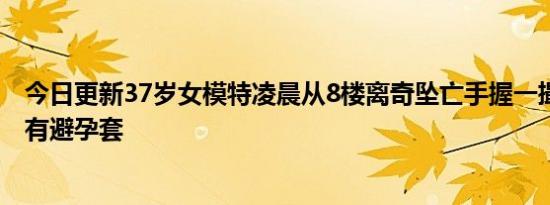 今日更新37岁女模特凌晨从8楼离奇坠亡手握一撮头发 屋内有避孕套