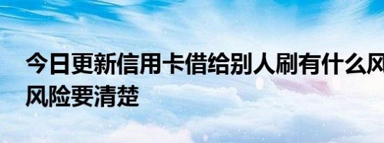 今日更新信用卡借给别人刷有什么风险 四大风险要清楚