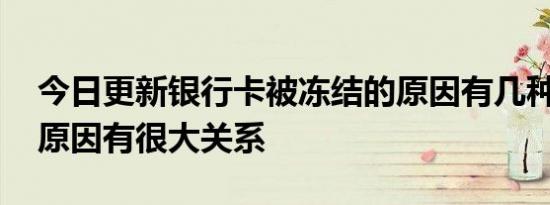 今日更新银行卡被冻结的原因有几种 和这些原因有很大关系