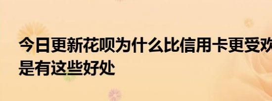 今日更新花呗为什么比信用卡更受欢迎 主要是有这些好处