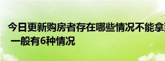 今日更新购房者存在哪些情况不能拿到房产证 一般有6种情况