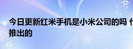 今日更新红米手机是小米公司的吗 什么时候推出的