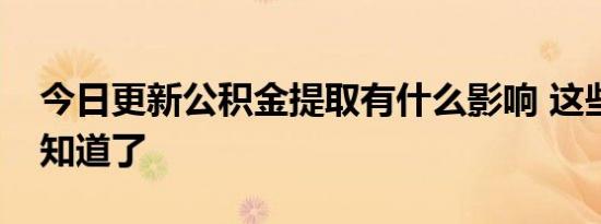 今日更新公积金提取有什么影响 这些影响要知道了