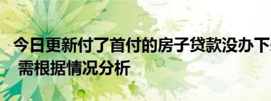 今日更新付了首付的房子贷款没办下来能退吗 需根据情况分析