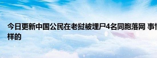 今日更新中国公民在老挝被埋尸4名同胞落网 事情原委是怎样的