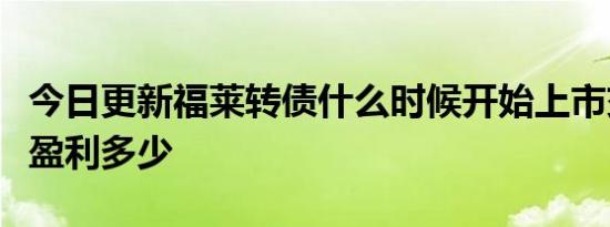 今日更新福莱转债什么时候开始上市交易一签盈利多少