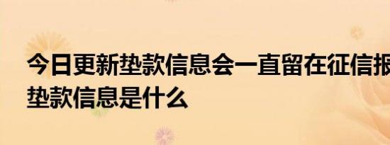 今日更新垫款信息会一直留在征信报告中吗 垫款信息是什么