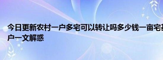 今日更新农村一户多宅可以转让吗多少钱一亩宅基地怎么过户一文解惑