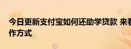 今日更新支付宝如何还助学贷款 来看还款操作方式