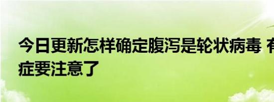 今日更新怎样确定腹泻是轮状病毒 有这些病症要注意了