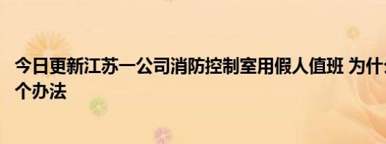 今日更新江苏一公司消防控制室用假人值班 为什么会想出这个办法