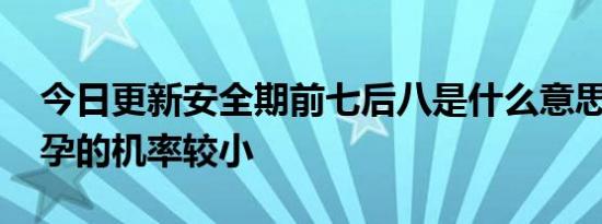 今日更新安全期前七后八是什么意思 同房怀孕的机率较小