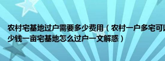 农村宅基地过户需要多少费用（农村一户多宅可以转让吗多少钱一亩宅基地怎么过户一文解惑）