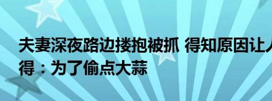 野蛮夫妻双双被拘留（夫妻深夜路边搂抱被抓 得知原因让人哭笑不得：为了偷点大蒜）