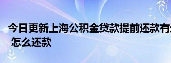 今日更新上海公积金贷款提前还款有违约金吗 怎么还款