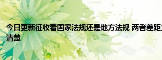 今日更新征收看国家法规还是地方法规 两者差距大一定要分清楚