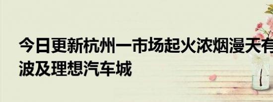 今日更新杭州一市场起火浓烟漫天有人跳窗 波及理想汽车城