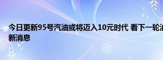 今日更新95号汽油或将迈入10元时代 看下一轮油价调整最新消息