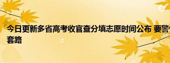 今日更新多省高考收官查分填志愿时间公布 要警惕这些诈骗套路