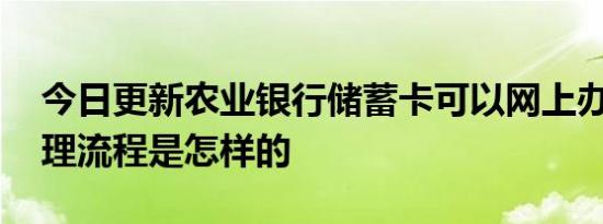 今日更新农业银行储蓄卡可以网上办理吗 办理流程是怎样的