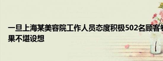 一旦上海某美容院工作人员态度积极502名顾客卷入其中后果不堪设想