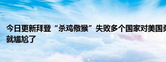 今日更新拜登“杀鸡儆猴”失败多个国家对美国勇敢说不 这就尴尬了