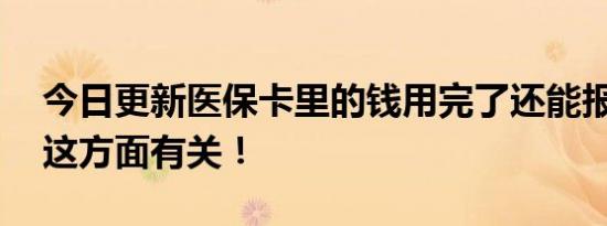 今日更新医保卡里的钱用完了还能报销吗 和这方面有关！