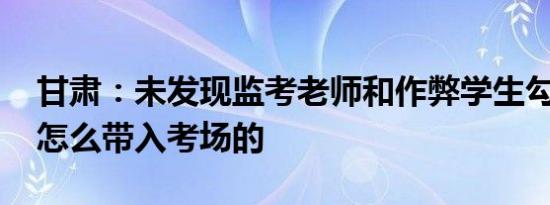 只有作弊的学生才会看监考老师（甘肃：未发现监考老师和作弊学生勾结 手机怎么带入考场的）