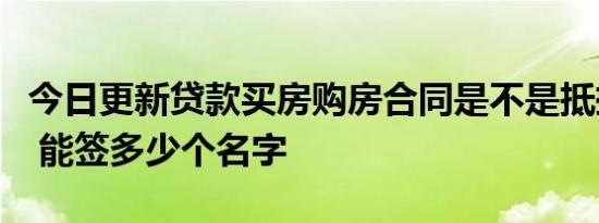 今日更新贷款买房购房合同是不是抵押在银行 能签多少个名字