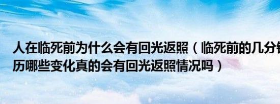 人在临死前为什么会有回光返照（临死前的几分钟身体会经历哪些变化真的会有回光返照情况吗）