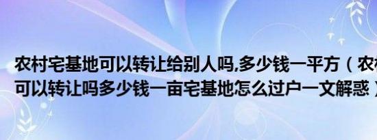 农村宅基地可以转让给别人吗,多少钱一平方（农村一户多宅可以转让吗多少钱一亩宅基地怎么过户一文解惑）