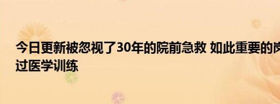 今日更新被忽视了30年的院前急救 如此重要的岗位却未受过医学训练